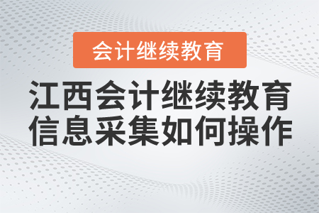 江西會計繼續(xù)教育信息采集如何操作？