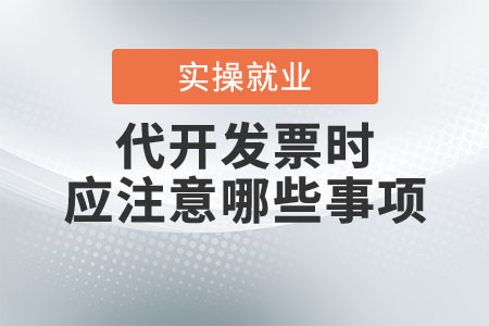 代開發(fā)票時應(yīng)注意哪些事項？