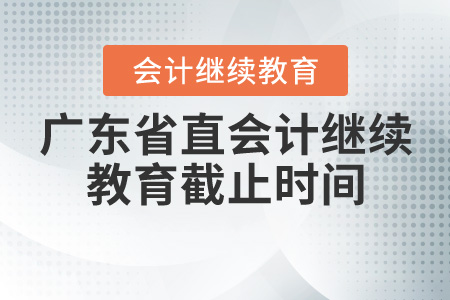 2020年廣東省直會(huì)計(jì)繼續(xù)教育截止時(shí)間是什么時(shí)候？