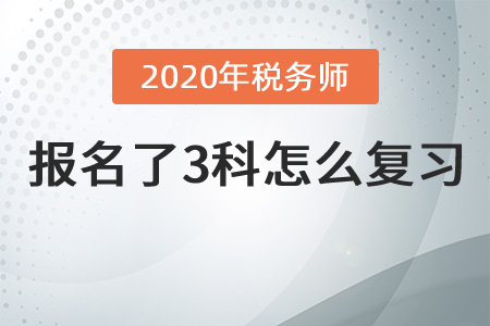 2020年稅務(wù)師報名了3科怎么復習？