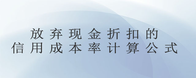放棄現(xiàn)金折扣的信用成本率計(jì)算公式