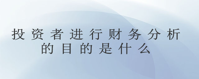 投資者進(jìn)行財務(wù)分析的目的是什么