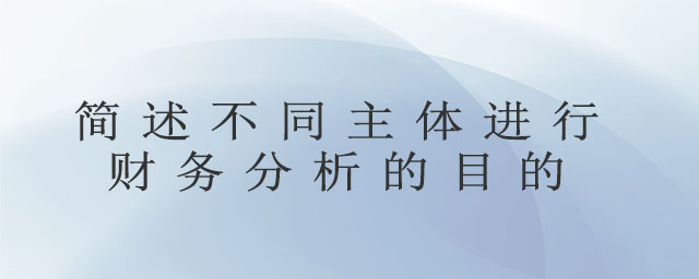 簡述不同主體進行財務分析的目的