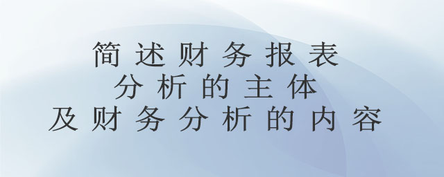 簡述財務報表分析的主體及財務分析的內容