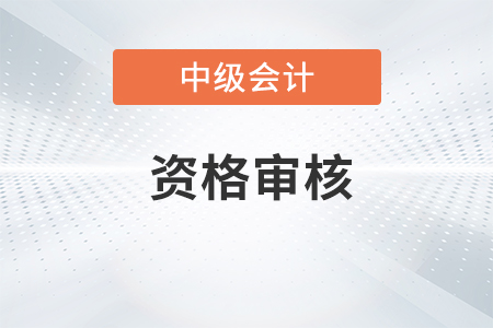 四川中級會計資格審核方式是什么？