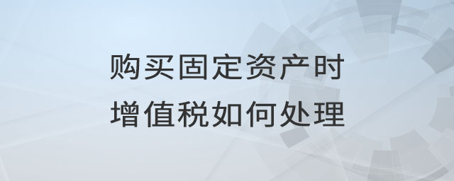 購(gòu)買固定資產(chǎn)時(shí)增值稅如何處理