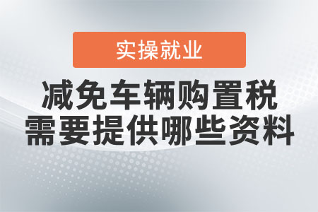 減免車輛購(gòu)置稅需要提供哪些資料？