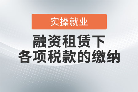 融資租賃下的各項(xiàng)稅款應(yīng)如何繳納？