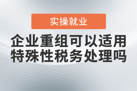 企業(yè)重組可以適用特殊性稅務處理嗎？