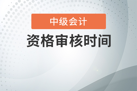2020年中級(jí)會(huì)計(jì)職稱(chēng)資格審核時(shí)間