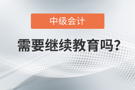 中級(jí)會(huì)計(jì)是需要繼續(xù)教育嗎？