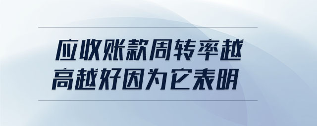 應收賬款周轉率越高越好因為它表明