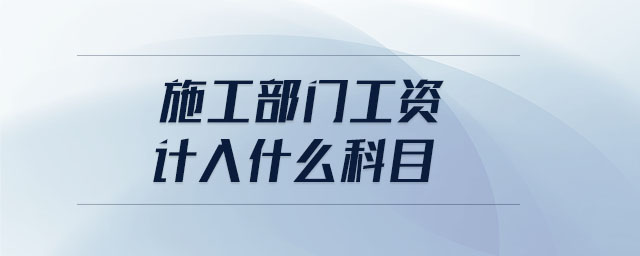 施工部門(mén)工資計(jì)入什么科目