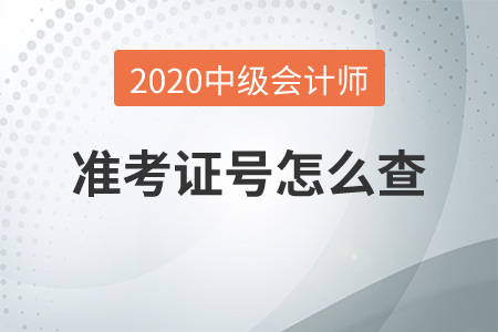 2020年中級(jí)會(huì)計(jì)師準(zhǔn)考證號(hào)怎么查？