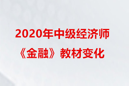 2020年中級經(jīng)濟師《金融》教材變化
