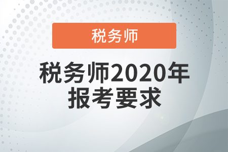 稅務(wù)師2020年報考要求，稅務(wù)師補報名哪天開始？