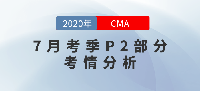 2020年7月CMA考試P2部分考情分析出爐！速來圍觀！