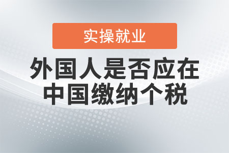 外國(guó)人是否應(yīng)在中國(guó)繳納個(gè)稅？