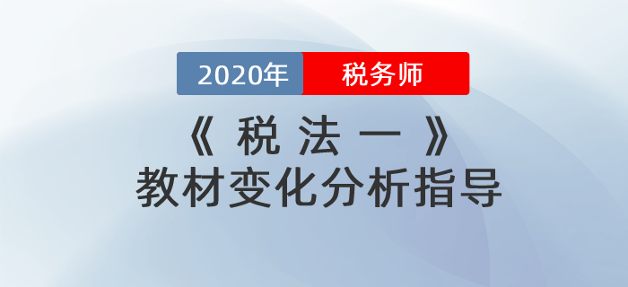 2020年稅務(wù)師《稅法一》教材變化分析指導(dǎo)！