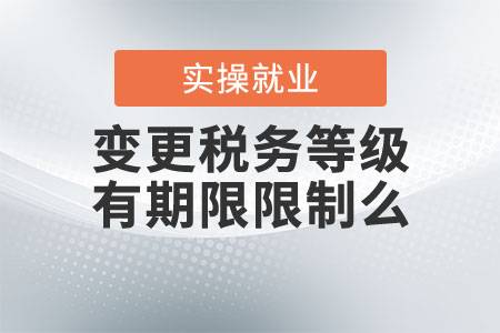 變更稅務(wù)等級(jí)有期限限制么？