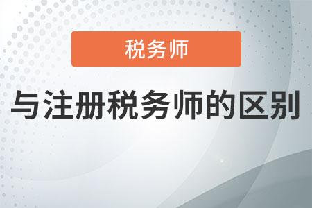 稅務師與注冊稅務師的區(qū)別是什么？