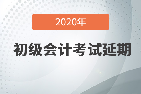 2020年初級會計職稱考試推遲了嗎？速來了解！