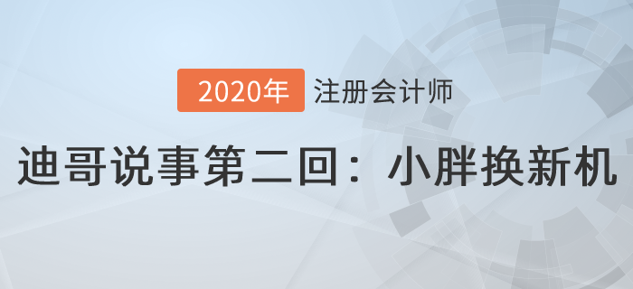 注會(huì)名師迪哥說事第二回：小胖換新機(jī)