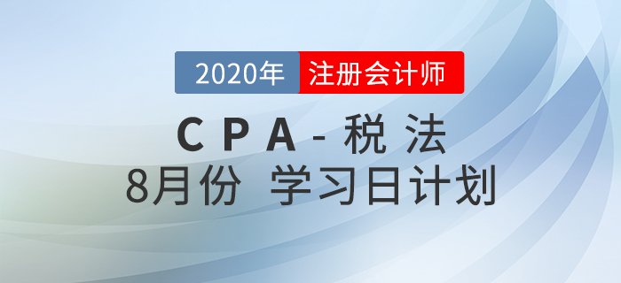 考生必看！2020年注會(huì)稅法8月份學(xué)習(xí)計(jì)劃！
