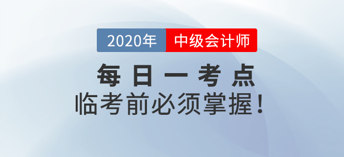 2020年中級(jí)會(huì)計(jì)師考試每日一考點(diǎn)，這些考點(diǎn)臨考前你必須攻克！