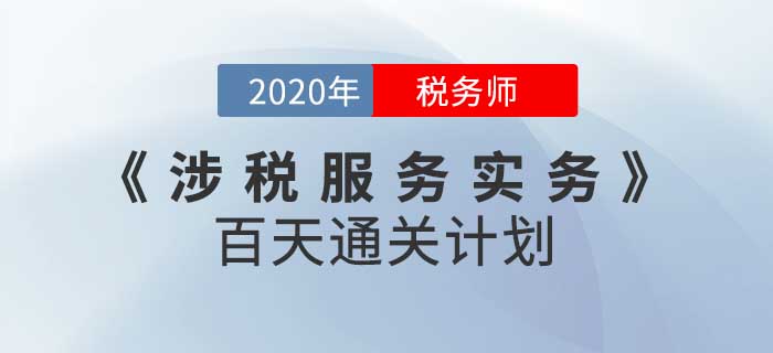 2020年稅務(wù)師《涉稅服務(wù)實(shí)務(wù)》百天通關(guān)計(jì)劃！高效備考！