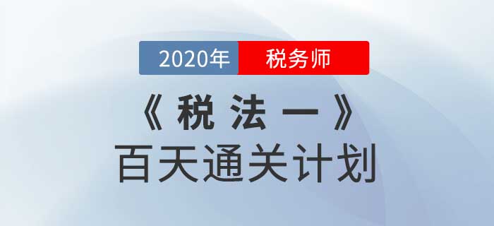 2020年稅務(wù)師《稅法一》百天通關(guān)計(jì)劃！高效備考！