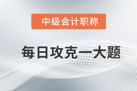 2020年中級會計財務(wù)管理每日攻克一大題：8月10日