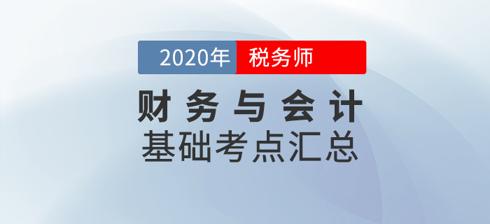 夯實基礎(chǔ)！2020年稅務(wù)師《財務(wù)與會計》基礎(chǔ)考點匯總