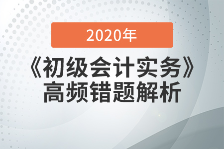 2020年《初級會計實務(wù)》高頻錯題解析，提分必看！