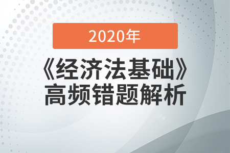 2020年《經(jīng)濟(jì)法基礎(chǔ)》高頻易錯(cuò)題解析，查缺補(bǔ)漏提分?jǐn)?shù)！