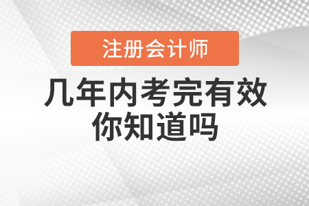 注會(huì)幾年內(nèi)考完有效你知道嗎？
