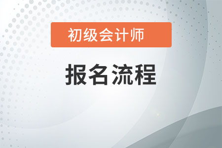初級(jí)會(huì)計(jì)師報(bào)名流程是什么