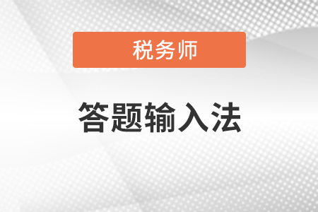 2020年稅務(wù)師考試答題輸入法有哪幾種？