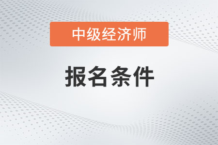 2023年黑龍江省哈爾濱中級經(jīng)濟師報考條件是什么