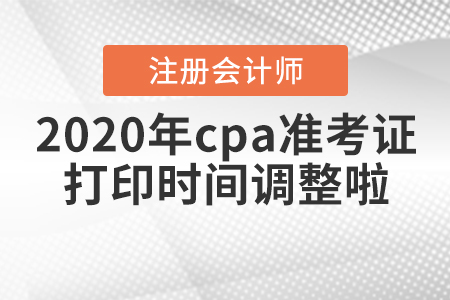 2020年cpa準(zhǔn)考證打印時間調(diào)整啦！