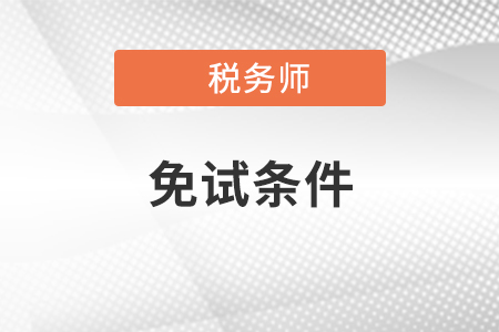 2020年稅務師考試需要滿足哪些條件可以免試？