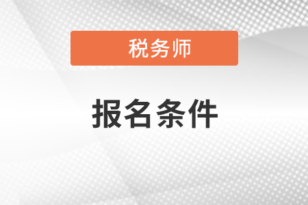 2021年稅務(wù)師報(bào)名條件是什么？看看你是否符合？