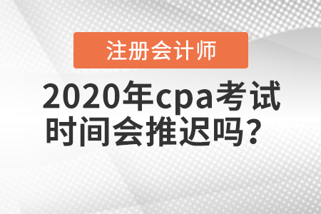 2020年cpa考試時(shí)間會(huì)推遲嗎？