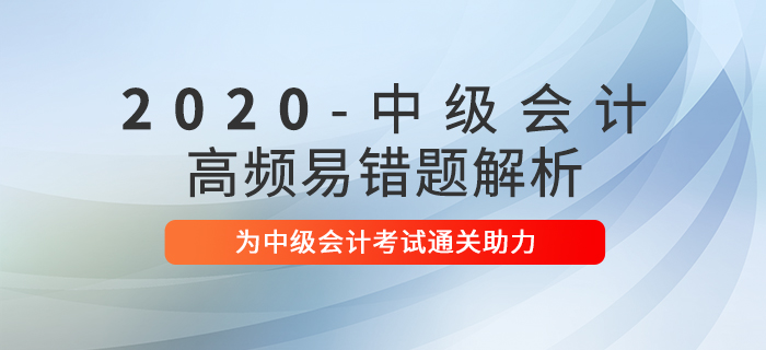 2020年中級(jí)會(huì)計(jì)職稱考試高頻易錯(cuò)題解析匯總！