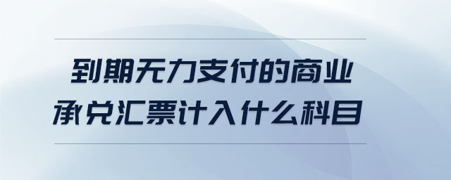 到期無(wú)力支付的商業(yè)承兌匯票計(jì)入什么科目
