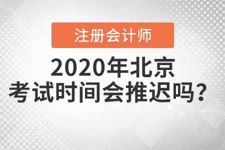2020年北京注冊(cè)會(huì)計(jì)師考試時(shí)間會(huì)推遲嗎？