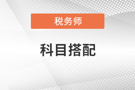 稅務(wù)師備考科目搭配