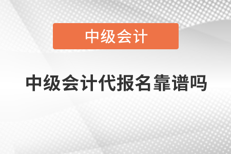 中級(jí)會(huì)計(jì)代報(bào)名靠譜嗎？