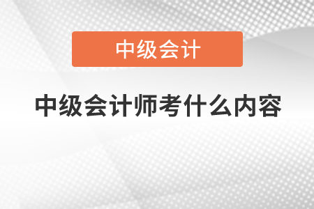 中級(jí)會(huì)計(jì)師考什么內(nèi)容？