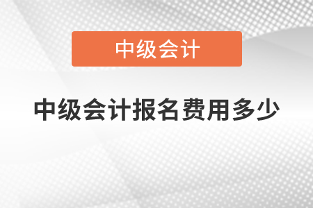 中級(jí)會(huì)計(jì)報(bào)名費(fèi)用多少？